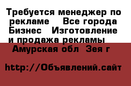 Требуется менеджер по рекламе! - Все города Бизнес » Изготовление и продажа рекламы   . Амурская обл.,Зея г.